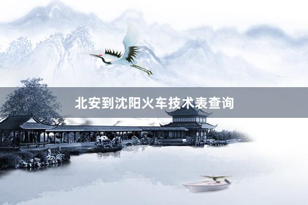 北安到沈阳火车技术表查询
