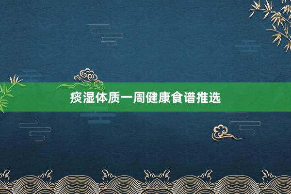 痰湿体质一周健康食谱推选