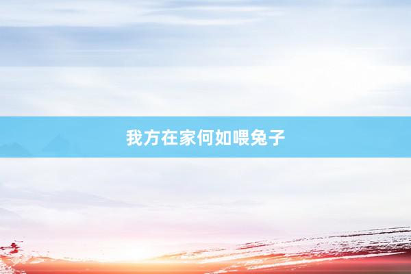 我方在家何如喂兔子